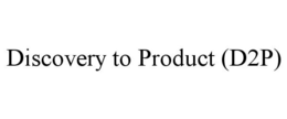 DISCOVERY TO PRODUCT (D2P)
