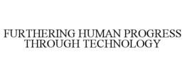 FURTHERING HUMAN PROGRESS THROUGH TECHNOLOGY