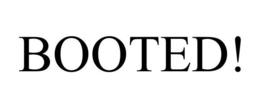 BOOTED!