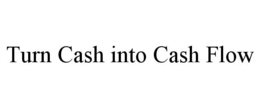 TURN CASH INTO CASH FLOW