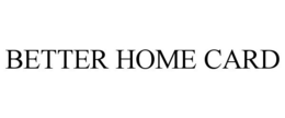 BETTER HOME CARD