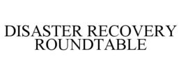 DISASTER RECOVERY ROUNDTABLE