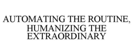 AUTOMATING THE ROUTINE, HUMANIZING THE EXTRAORDINARY
