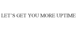 LET'S GET YOU MORE UPTIME