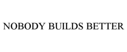 NOBODY BUILDS BETTER