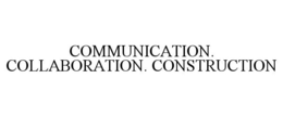 COMMUNICATION. COLLABORATION. CONSTRUCTION