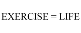 EXERCISE = LIFE