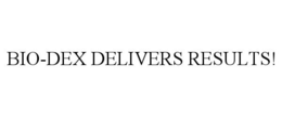 BIO-DEX DELIVERS RESULTS!