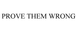 PROVE THEM WRONG