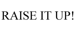 RAISE IT UP!