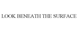 LOOK BENEATH THE SURFACE