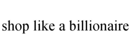 SHOP LIKE A BILLIONAIRE