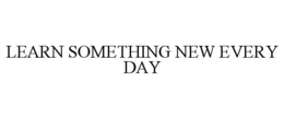 LEARN SOMETHING NEW EVERY DAY