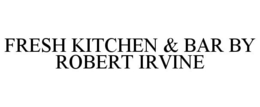 FRESH KITCHEN & BAR BY ROBERT IRVINE