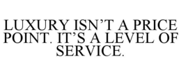 LUXURY ISN'T A PRICE POINT. IT'S A LEVEL OF SERVICE.