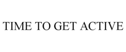 TIME TO GET ACTIVE