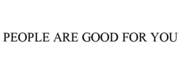 PEOPLE ARE GOOD FOR YOU
