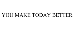 YOU MAKE TODAY BETTER