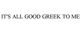 IT'S ALL GOOD GREEK TO ME