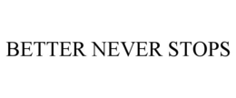 BETTER NEVER STOPS