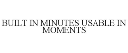 BUILT IN MINUTES USABLE IN MOMENTS