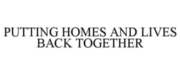 PUTTING HOMES AND LIVES BACK TOGETHER