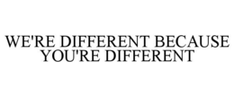 WE'RE DIFFERENT BECAUSE YOU'RE DIFFERENT