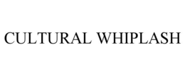 CULTURAL WHIPLASH