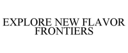 EXPLORE NEW FLAVOR FRONTIERS