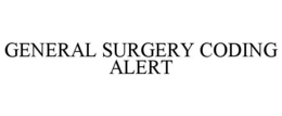 GENERAL SURGERY CODING ALERT