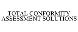 TOTAL CONFORMITY ASSESSMENT SOLUTIONS