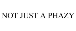 NOT JUST A PHAZY