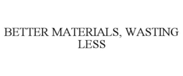 BETTER MATERIALS, WASTING LESS
