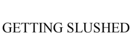GETTING SLUSHED