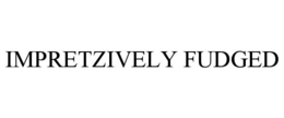 IMPRETZIVELY FUDGED