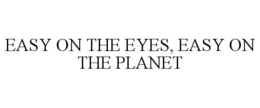 EASY ON THE EYES, EASY ON THE PLANET
