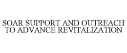 SOAR SUPPORT AND OUTREACH TO ADVANCE REVITALIZATION