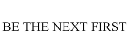 BE THE NEXT FIRST