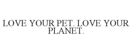 LOVE YOUR PET. LOVE YOUR PLANET.