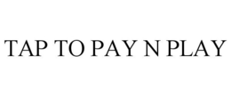 TAP TO PAY N PLAY