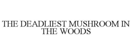 THE DEADLIEST MUSHROOM IN THE WOODS