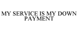MY SERVICE IS MY DOWN PAYMENT