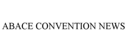 ABACE CONVENTION NEWS