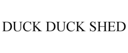 DUCK DUCK SHED