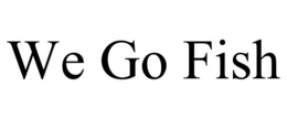 WE GO FISH