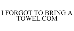 I FORGOT TO BRING A TOWEL.COM