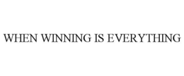 WHEN WINNING IS EVERYTHING