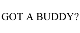 GOT A BUDDY?