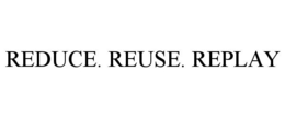 REDUCE. REUSE. REPLAY