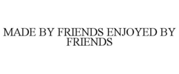 MADE BY FRIENDS ENJOYED BY FRIENDS